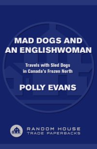 cover of the book Mad dogs and an Englishwoman: travels with sled dogs in Canada's frozen North