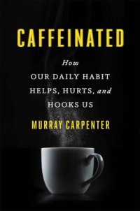 cover of the book Caffeinated: How Our Daily Habit Helps, Hurts, and Hooks Us