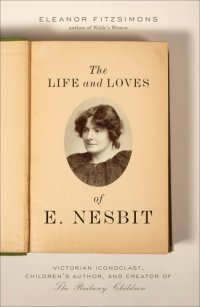 cover of the book The life and loves of E. Nesbit: Victorian iconoclast, children's author, and creator of The railway children