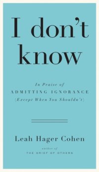 cover of the book I don't know: in praise of admitting ignorance and doubt (except when you shouldn't)