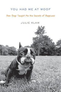 cover of the book You Had Me at Woof: How Dogs Taught Me the Secrets of Happiness