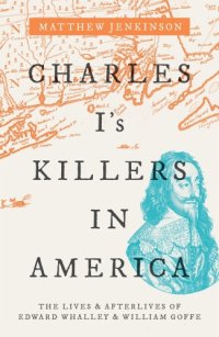 cover of the book Charles I's killers in America: the lives & afterlives of Edward Whalley & William Goffe