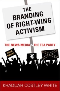 cover of the book The branding of right-wing activism: the news media and the Tea Party