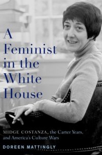 cover of the book A feminist in the White House: Midge Costanza, the Carter years, and America's culture wars