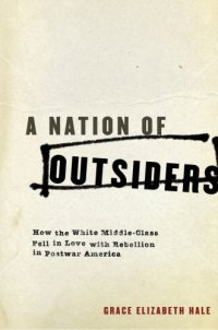 cover of the book A nation of outsiders: how the white middle class fell in love with rebellion in postwar America