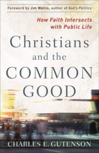 cover of the book Christians and the Common Good: How Faith Intersects with Public Life