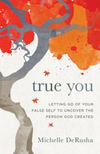 cover of the book True you: letting go of your false self to uncover the person God created