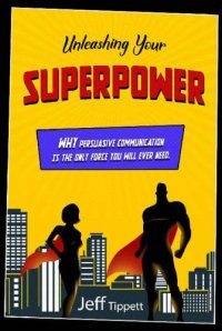 cover of the book Unleashing your superpower: why persuasive communication is the only force you will ever need