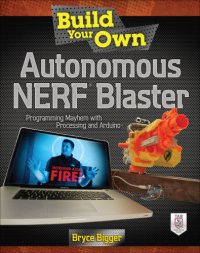 cover of the book Build your own autonomous NERF Blaster programming mayhem with Processing and Arduino