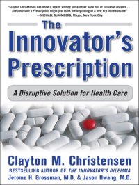 cover of the book The innovator's prescription: a disruptive solution for health care