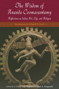 cover of the book The Wisdom of Ananda Coomaraswamy: Reflections on Indian Art, Life, and Religion