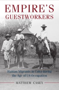 cover of the book Empire's guestworkers: Haitian migrants in Cuba during the age of US occupation