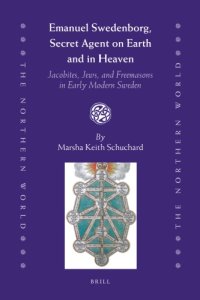 cover of the book Emanuel Swedenborg, secret agent on Earth and in Heaven Jacobites, Jews, and Freemasons in early modern Sweden