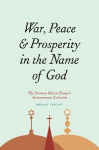 cover of the book War, Peace, and Prosperity in the Name of God: The Ottoman Role in Europe's Socioeconomic Evolution