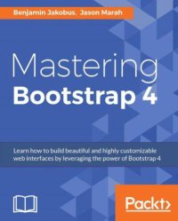 cover of the book Mastering Bootstrap 4 learn how to build beautiful and highly customizable web interfaces by leveraging the power of Bootstrap 4