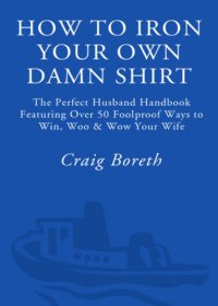 cover of the book How to iron your own damn shirt: the perfect husband handbook featuring over 50 foolproof ways to win, woo & wow your wife