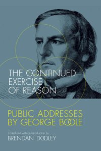 cover of the book The continued exercise of reason: public addresses by George Boole