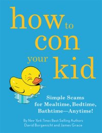 cover of the book How to con your kid: simple scams for mealtime, bedtime, bathtime--anytime!