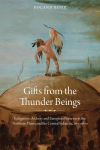 cover of the book Gifts from the thunder beings: indigenous archery and European firearms in the Northern Plains and Central Subarctic, 1670-1870