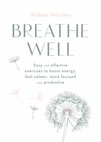 cover of the book Breathe Well: Easy and effective exercises to boost energy, feel calmer, more focused and productive: Easy and Effective Techniques to Boost Energy, Feel Calmer, More Focused and Productive