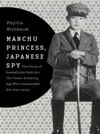 cover of the book Manchu Princess, Japanese Spy: the Story of Kawashima Yoshiko, the Cross-Dressing Spy Who Commanded Her Own Army