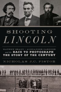 cover of the book Shooting Lincoln Mathew Brady, Alexander Gardner, and the race to photograph the story of the century