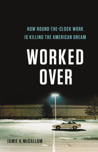 cover of the book Worked Over: How Round-the-Clock Work Is Killing the American Dream