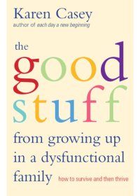 cover of the book The good stuff from growing up in a dysfunctional family: how to survive and then thrive