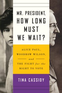 cover of the book Mr. President, how long must we wait?: Alice Paul, Woodrow Wilson, and the fight for the right to vote