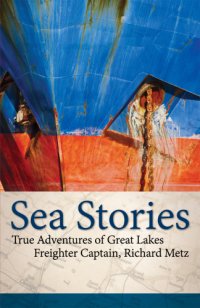 cover of the book Sea stories: true adventures of Great Lakes freighter captain, Richard Metz