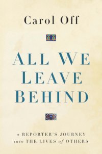 cover of the book All we leave behind: a reporter's journey into the lives of others