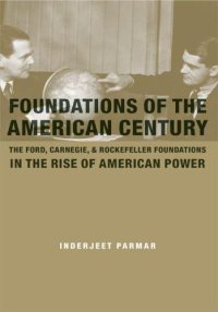 cover of the book Foundations of the American Century: The Ford, Carnegie, and Rockefeller Foundations in the Rise of American Power (NONE)