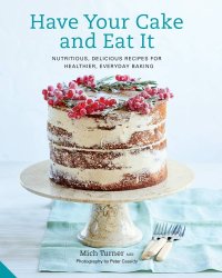 cover of the book Have your cake and eat it: nutritious, delicious recipes for healthier, everyday baking