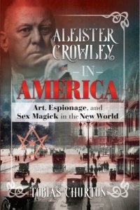 cover of the book Aleister Crowley in America: art, espionage, and sex magick in the New World