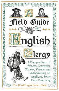 cover of the book A field guide to the English clergy: a compendium of diverse eccentrics, pirates, prelates and adventurers ; all Anglican, some even practicing