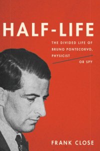 cover of the book Half-life: the divided life of Bruno Pontecorvo, physicist or spy