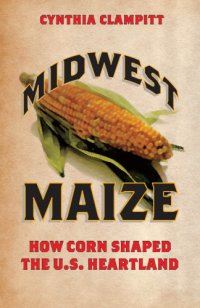 cover of the book Midwest maize: how corn shaped the U.S. heartland