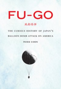 cover of the book Fu-go: the curious history of Japan's balloon bomb attack on America