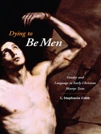 cover of the book Dying to be men: gender and language in early Christian martyr texts