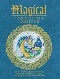 cover of the book Magical Cross Stitch Designs: Over 60 Fantasy Cross Stitch Designs Featuring Fairies, Wizards, Witches and Dragons