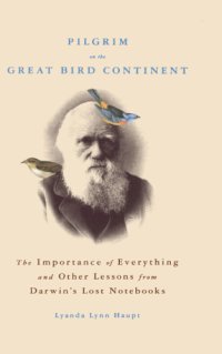 cover of the book Pilgrim on the great bird continent: the importance of everything and other lessons from Darwin's lost notebooks