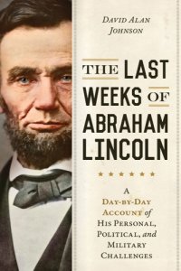 cover of the book The last weeks of Abraham Lincoln: from the second inauguration to Ford's Theatre