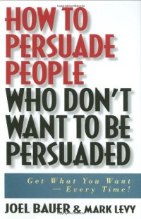 cover of the book How to Persuade People Who Don't Want to be Persuaded: Get What You Want-Every Time!