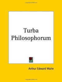 cover of the book The Turba Philosophorum: Or Assembly of the Sages - Called Also the Book of Truth in the Art and the Third Pythagorical Synod. An Ancient Alchemical Treatise Translated From the Latin, the Chief Readings of the Shorter Codex, Parallels From the Greek Alch