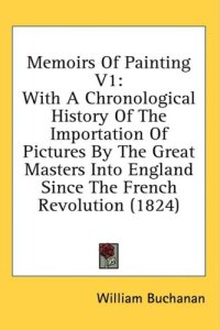 cover of the book Memoirs Of Painting: With A Chronological History Of The Importation Of Pictures By The Great Masters Into England Since The French Revolution (1824)