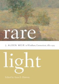 cover of the book Rare light: J. Alden Weir in Windham, Connecticut, 1882-1919