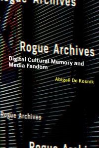 cover of the book Rogue archives: digital cultural memory and media fandom