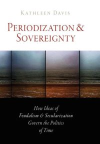 cover of the book Periodization and Sovereignty: How Ideas of Feudalism and Secularization Govern the Politics of Time