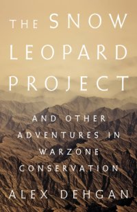 cover of the book The snow leopard project: and other adventures in warzone conservation