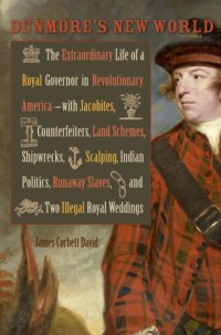 cover of the book Dunmore's new world the extraordinary life of a royal governor in Revolutionary America--with Jacobites, counterfeiters, land schemes, shipwrecks, scalping, Indian politics, runaway slaves, and two illegal royal weddings